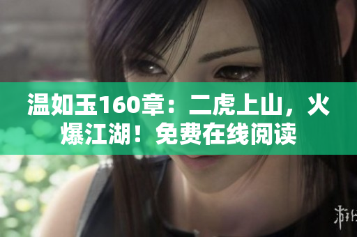 溫如玉160章:二虎上山,火爆江湖!免費在線閱讀 溫如玉160章:二虎上山,火爆江湖!免費在線閱讀
