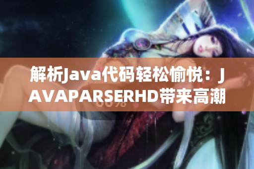 解析Java代碼輕松愉悅:JAVAPARSERHD帶來高潮【精選解析工具】 解析Java代碼輕松愉悅:JAVAPARSERHD帶來高潮【精選解析工具】