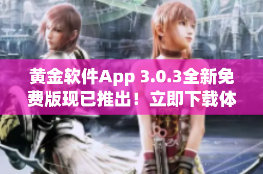 黃金軟件App 3.0.3全新免費版現(xiàn)已推出！立即下載體驗最新功能