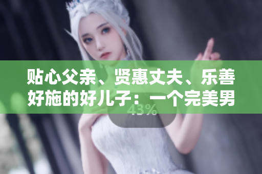 貼心父親、賢惠丈夫、樂善好施的好兒子：一個完美男人的故事
