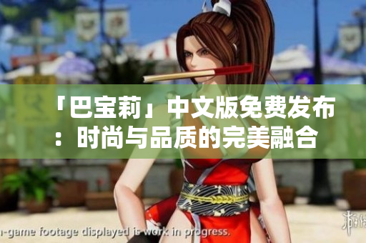 「巴寶莉」中文版免費發(fā)布：時尚與品質的完美融合