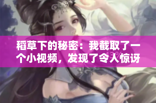 稻草下的秘密：我截取了一個(gè)小視頻，發(fā)現(xiàn)了令人驚訝的事實(shí)！