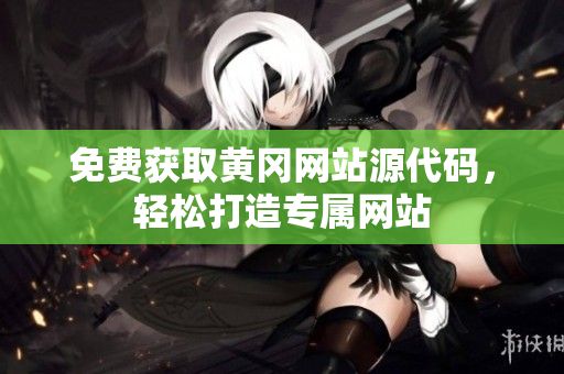 免費(fèi)獲取黃岡網(wǎng)站源代碼，輕松打造專屬網(wǎng)站