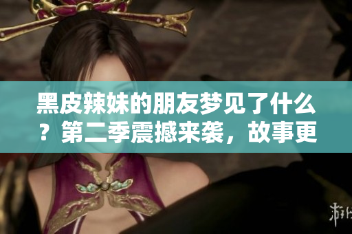 黑皮辣妹的朋友夢見了什么？第二季震撼來襲，故事更加精彩