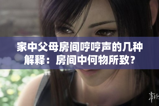 家中父母房間哼哼聲的幾種解釋：房間中何物所致？