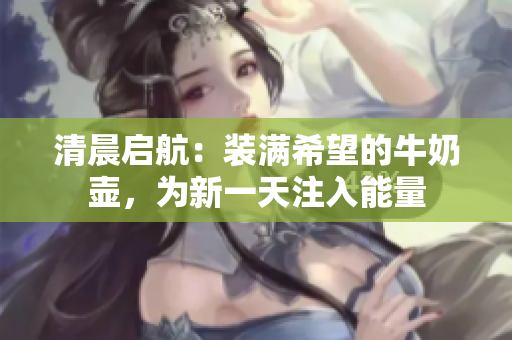 清晨啟航：裝滿希望的牛奶壺，為新一天注入能量