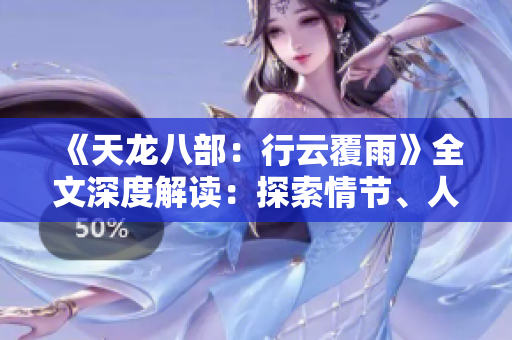 《天龍八部：行云覆雨》全文深度解讀：探索情節(jié)、人物與文化內(nèi)涵