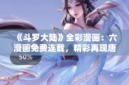 《斗羅大陸》全彩漫畫：六漫畫免費連載，精彩再現(xiàn)唐三傳奇