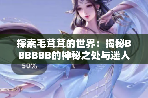 探索毛茸茸的世界：揭秘BBBBBB的神秘之處與迷人之美