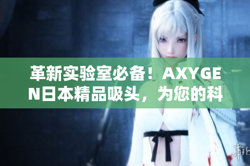 革新實驗室必備！AXYGEN日本精品吸頭，為您的科研保駕護航