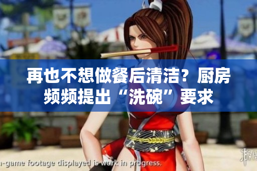 再也不想做餐后清潔？廚房頻頻提出“洗碗”要求