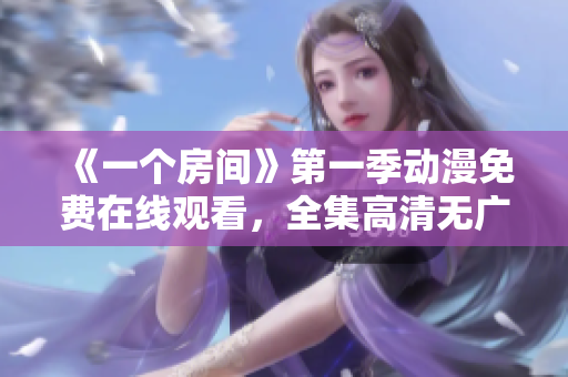 《一個房間》第一季動漫免費在線觀看，全集高清無廣告，快來看！