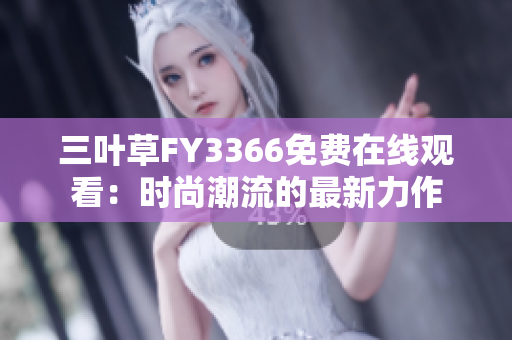 三葉草FY3366免費在線觀看：時尚潮流的最新力作