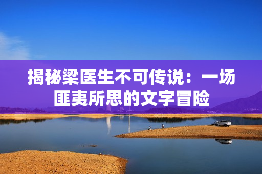 揭秘梁醫(yī)生不可傳說：一場匪夷所思的文字冒險