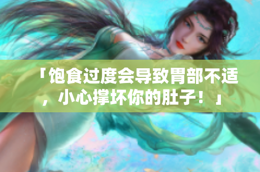 「飽食過度會導致胃部不適，小心撐壞你的肚子！」