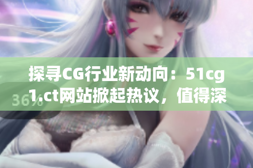 探尋CG行業(yè)新動向：51cg1.ct網(wǎng)站掀起熱議，值得深度了解