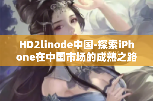 HD2linode中國-探索iPhone在中國市場的成熟之路