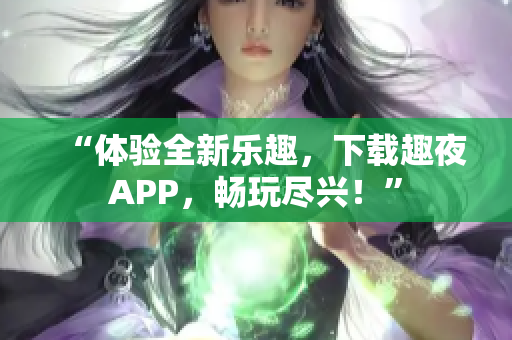 “體驗(yàn)全新樂趣，下載趣夜APP，暢玩盡興！”