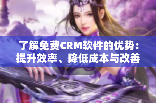 了解免費(fèi)CRM軟件的優(yōu)勢(shì)：提升效率、降低成本與改善客戶關(guān)系