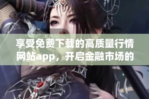 享受免費下載的高質(zhì)量行情網(wǎng)站app，開啟金融市場的智能化之旅