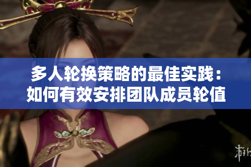 多人輪換策略的最佳實(shí)踐：如何有效安排團(tuán)隊(duì)成員輪值以提高工作效率和協(xié)作能力