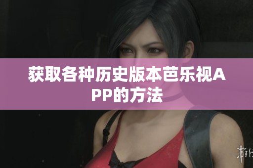 獲取各種歷史版本芭樂視APP的方法