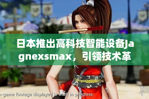 日本推出高科技智能設備Jagnexsmax，引領技術革新的新潮流