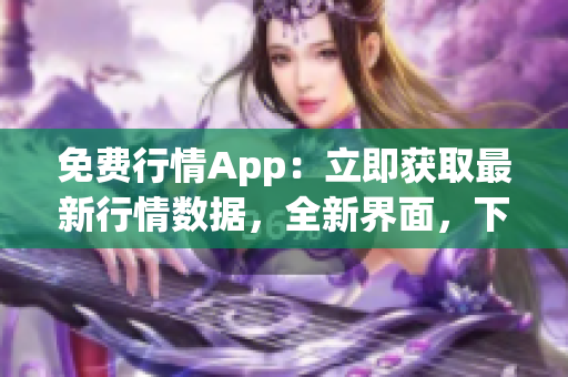 免費行情App：立即獲取最新行情數(shù)據(jù)，全新界面，下載即享優(yōu)惠！