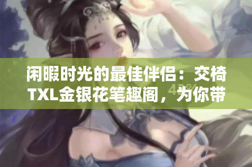 閑暇時光的最佳伴侶：交椅TXL金銀花筆趣閣，為你帶來舒適與雅致