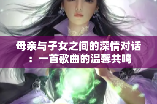 母親與子女之間的深情對話：一首歌曲的溫馨共鳴