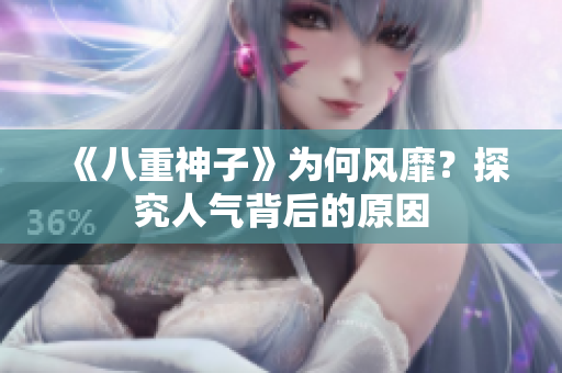 《八重神子》為何風(fēng)靡？探究人氣背后的原因