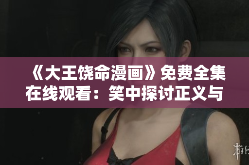 《大王饒命漫畫》免費(fèi)全集在線觀看：笑中探討正義與寬容