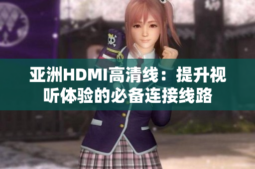 亞洲HDMI高清線：提升視聽體驗(yàn)的必備連接線路