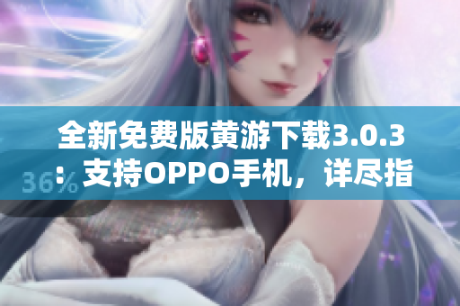 全新免費(fèi)版黃游下載3.0.3：支持OPPO手機(jī)，詳盡指南大揭秘！