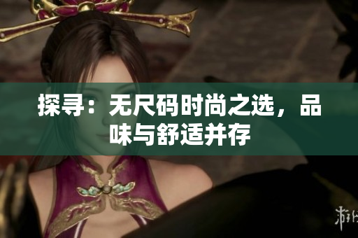 探尋：無尺碼時(shí)尚之選，品味與舒適并存