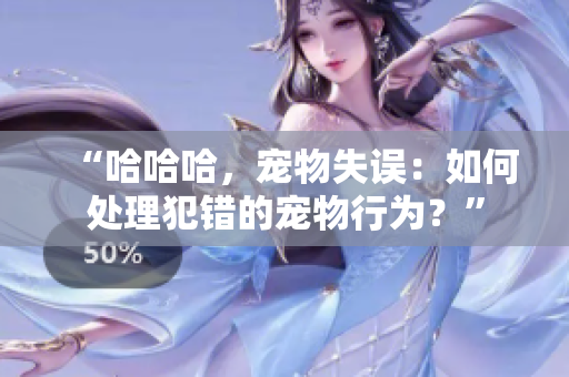 “哈哈哈，寵物失誤：如何處理犯錯(cuò)的寵物行為？”