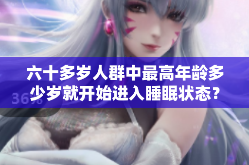 六十多歲人群中最高年齡多少歲就開始進(jìn)入睡眠狀態(tài)？