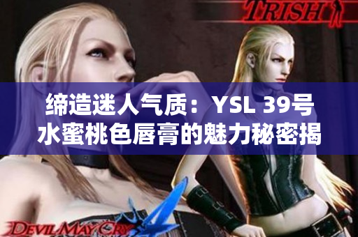 締造迷人氣質(zhì)：YSL 39號(hào)水蜜桃色唇膏的魅力秘密揭秘