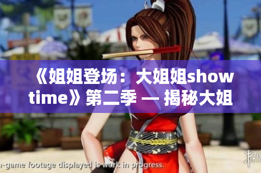 《姐姐登場(chǎng)：大姐姐showtime》第二季 — 揭秘大姐姐的精彩演出