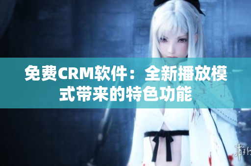 免費(fèi)CRM軟件：全新播放模式帶來的特色功能