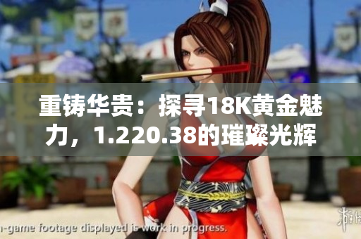 重鑄華貴：探尋18K黃金魅力，1.220.38的璀璨光輝
