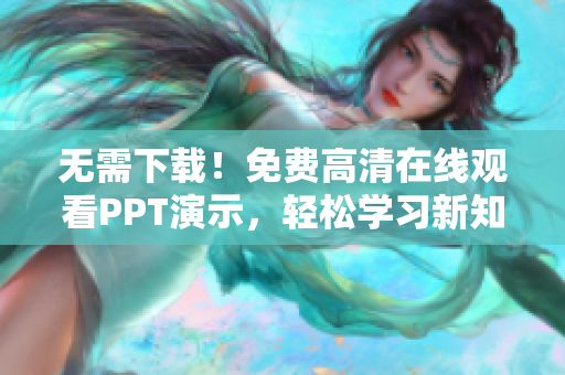 無需下載！免費(fèi)高清在線觀看PPT演示，輕松學(xué)習(xí)新知識(shí)！