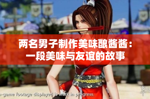 兩名男子制作美味釀醬醬：一段美味與友誼的故事