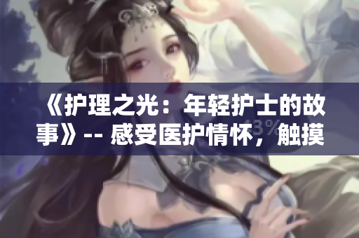 《護理之光：年輕護士的故事》-- 感受醫(yī)護情懷，觸摸生命溫度