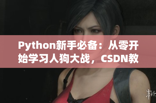 Python新手必備：從零開始學(xué)習人狗大戰(zhàn)，CSDN教程大揭秘！