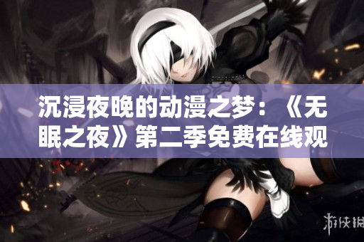 沉浸夜晚的動漫之夢：《無眠之夜》第二季免費在線觀看