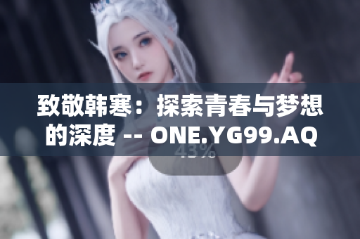 致敬韓寒：探索青春與夢想的深度 -- ONE.YG99.AQQ