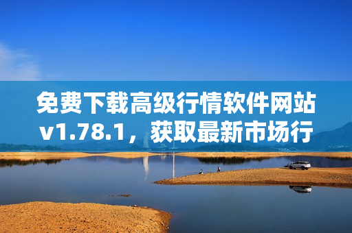 免費下載高級行情軟件網(wǎng)站v1.78.1，獲取最新市場行情信息