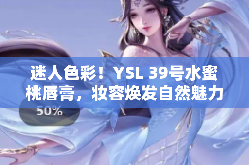 迷人色彩！YSL 39號水蜜桃唇膏，妝容煥發(fā)自然魅力
