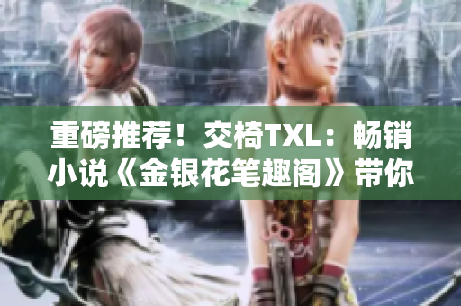重磅推薦！交椅TXL：暢銷小說《金銀花筆趣閣》帶你暢游奇幻世界